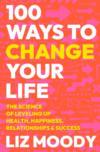 100 Ways to Change Your Life: The Science of Leveling Up Health, Happiness, Relationships & Success